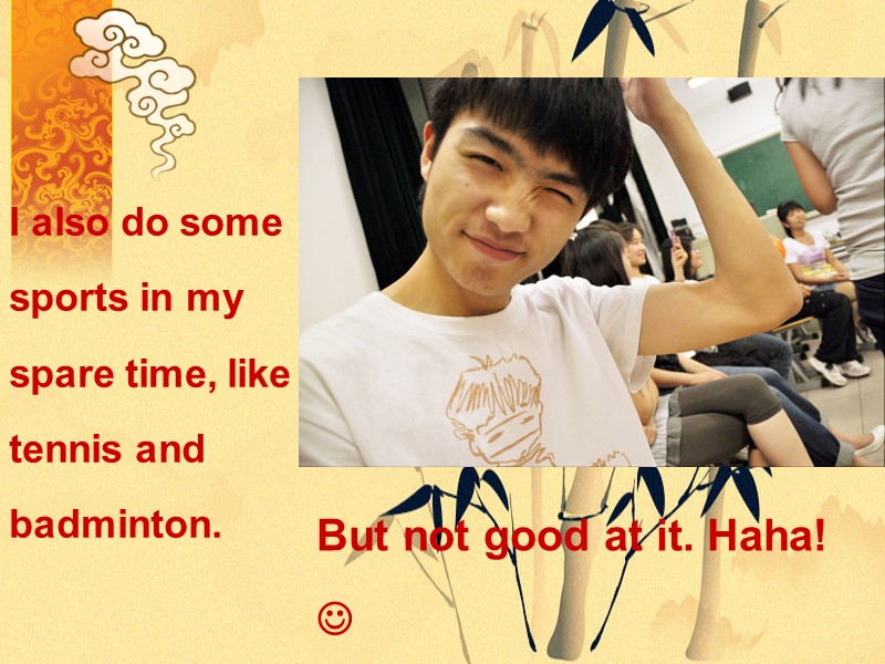 I also do some sports in my spare time, like tennis and badminton. 